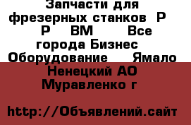 Запчасти для фрезерных станков 6Р82, 6Р12, ВМ127. - Все города Бизнес » Оборудование   . Ямало-Ненецкий АО,Муравленко г.